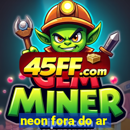neon fora do ar